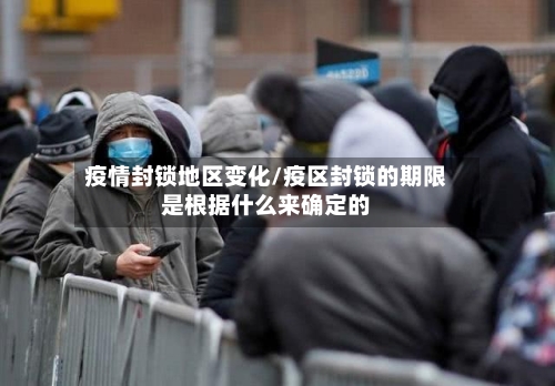 疫情封锁地区变化/疫区封锁的期限是根据什么来确定的-第2张图片