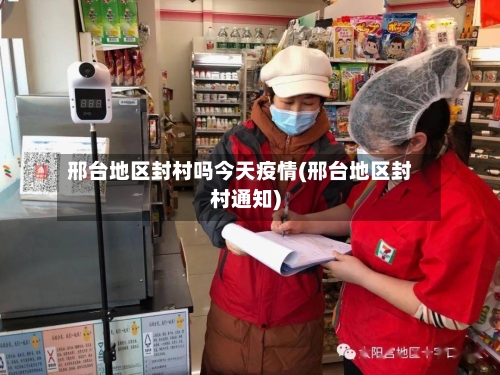 邢台地区封村吗今天疫情(邢台地区封村通知)-第2张图片