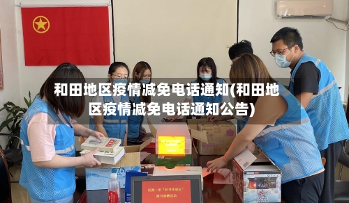 和田地区疫情减免电话通知(和田地区疫情减免电话通知公告)-第1张图片