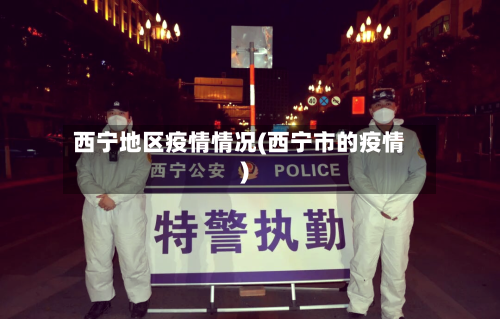 西宁地区疫情情况(西宁市的疫情)-第1张图片