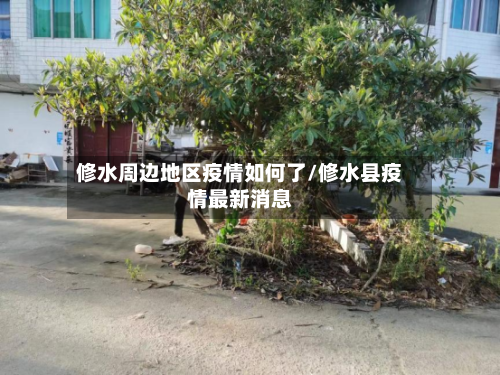 修水周边地区疫情如何了/修水县疫情最新消息-第2张图片