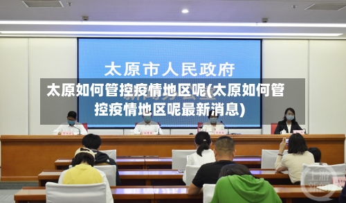 太原如何管控疫情地区呢(太原如何管控疫情地区呢最新消息)-第1张图片