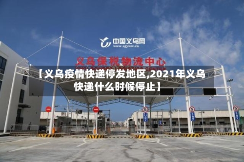 【义乌疫情快递停发地区,2021年义乌快递什么时候停止】-第1张图片