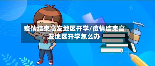疫情结束高发地区开学/疫情结束高发地区开学怎么办-第1张图片