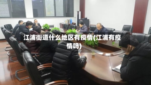 江浦街道什么地区有疫情(江浦有疫情吗)-第2张图片