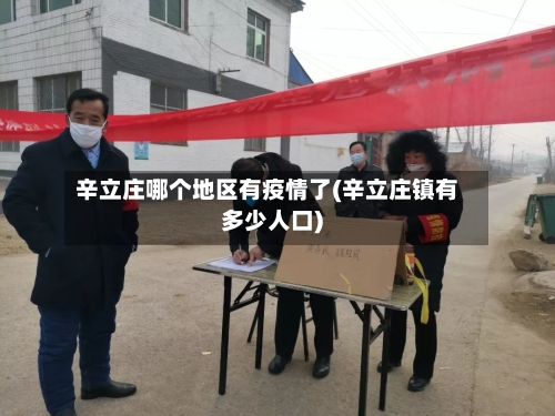 辛立庄哪个地区有疫情了(辛立庄镇有多少人口)-第1张图片