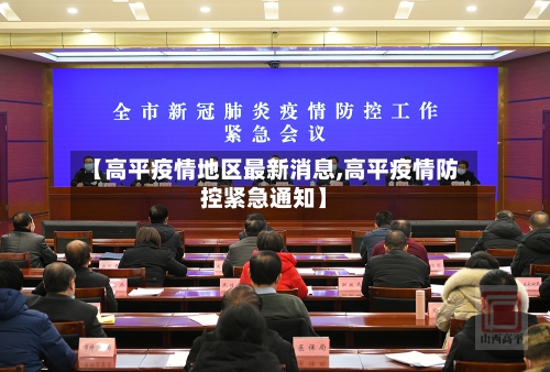 【高平疫情地区最新消息,高平疫情防控紧急通知】-第2张图片