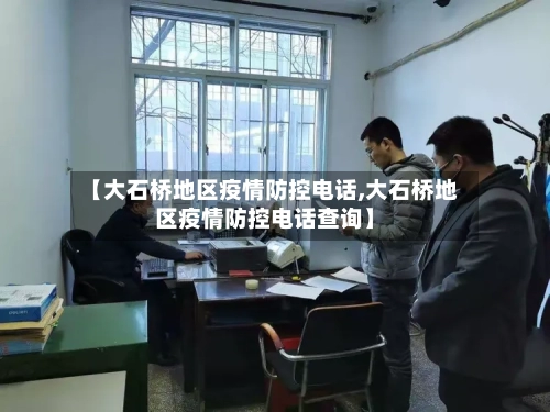 【大石桥地区疫情防控电话,大石桥地区疫情防控电话查询】-第2张图片