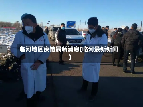 临河地区疫情最新消息(临河最新新闻)-第2张图片