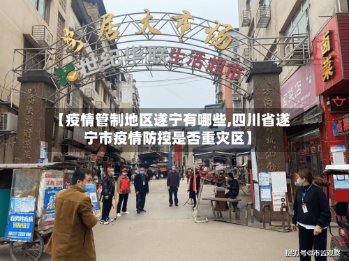 【疫情管制地区遂宁有哪些,四川省遂宁市疫情防控是否重灾区】-第1张图片