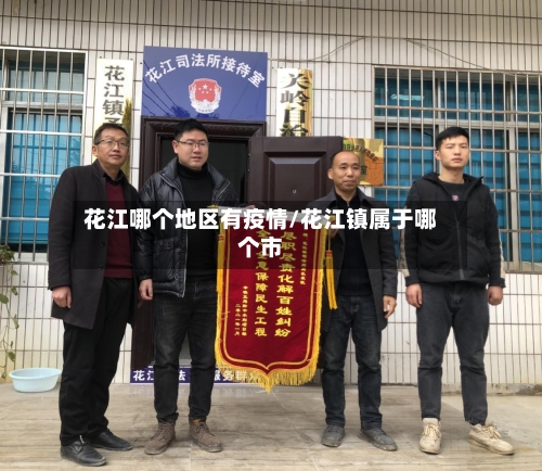 花江哪个地区有疫情/花江镇属于哪个市-第1张图片