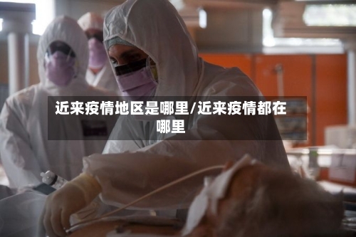 近来疫情地区是哪里/近来疫情都在哪里-第1张图片