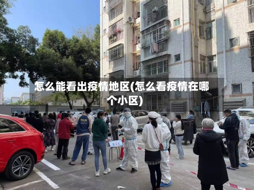 怎么能看出疫情地区(怎么看疫情在哪个小区)-第3张图片