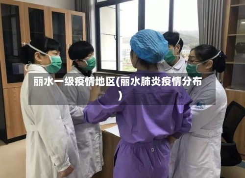 丽水一级疫情地区(丽水肺炎疫情分布)-第1张图片