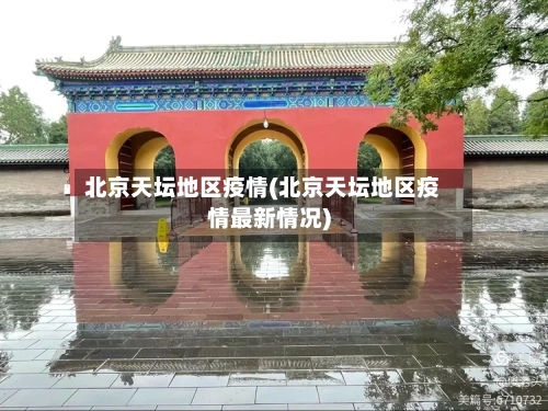 北京天坛地区疫情(北京天坛地区疫情最新情况)-第3张图片