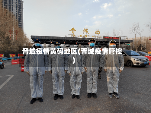晋城疫情黄码地区(晋城疫情管控)-第1张图片