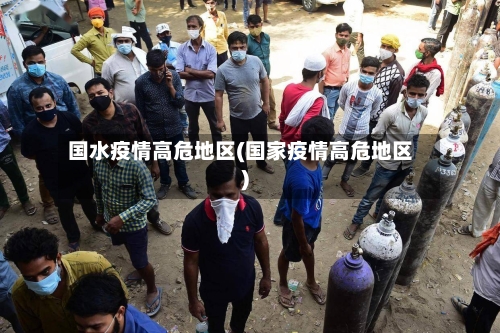 国水疫情高危地区(国家疫情高危地区)-第3张图片
