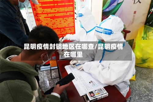 昆明疫情封锁地区在哪查/昆明疫情在哪里-第1张图片