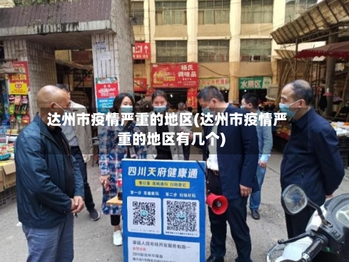 达州市疫情严重的地区(达州市疫情严重的地区有几个)-第2张图片