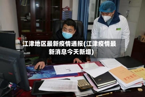 江津地区最新疫情通报(江津疫情最新消息今天新增)-第2张图片