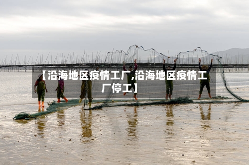 【沿海地区疫情工厂,沿海地区疫情工厂停工】-第2张图片