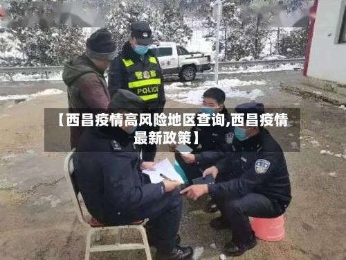 【西昌疫情高风险地区查询,西昌疫情最新政策】-第1张图片