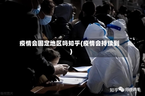 疫情会固定地区吗知乎(疫情会持续到)-第2张图片