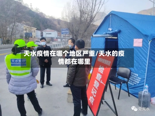 天水疫情在哪个地区严重/天水的疫情都在哪里-第3张图片