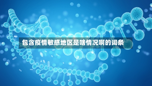 包含疫情敏感地区是啥情况啊的词条-第1张图片