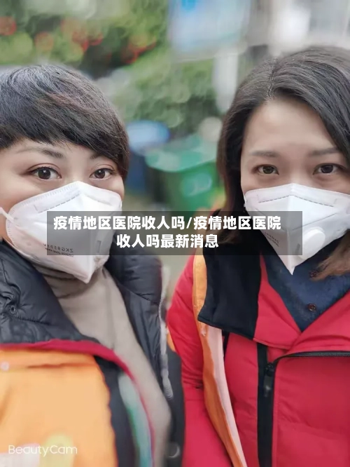 疫情地区医院收人吗/疫情地区医院收人吗最新消息-第1张图片