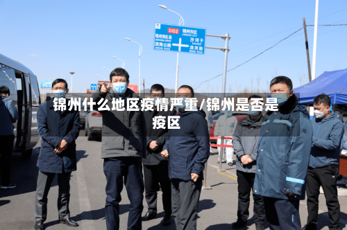 锦州什么地区疫情严重/锦州是否是疫区-第1张图片