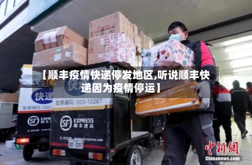 【顺丰疫情快递停发地区,听说顺丰快递因为疫情停运】-第1张图片