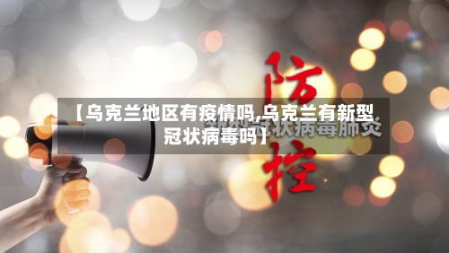 【乌克兰地区有疫情吗,乌克兰有新型冠状病毒吗】-第2张图片