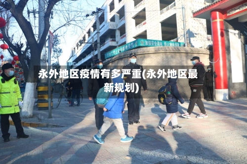 永外地区疫情有多严重(永外地区最新规划)-第2张图片