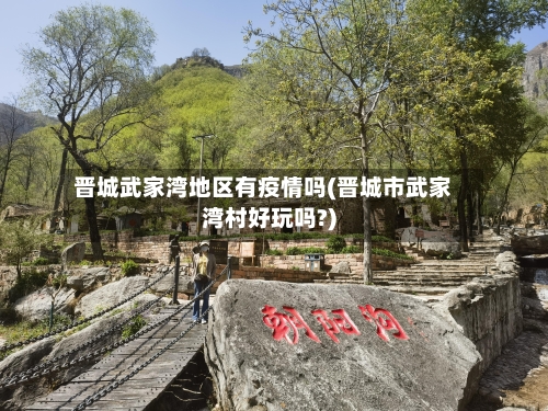 晋城武家湾地区有疫情吗(晋城市武家湾村好玩吗?)-第1张图片