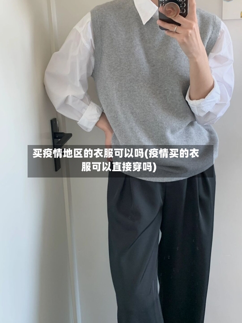 买疫情地区的衣服可以吗(疫情买的衣服可以直接穿吗)-第1张图片