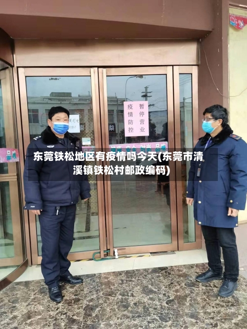 东莞铁松地区有疫情吗今天(东莞市清溪镇铁松村邮政编码)-第1张图片