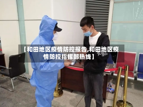 【和田地区疫情防控报告,和田地区疫情防控指挥部热线】-第2张图片