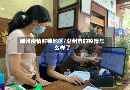 潮州疫情封锁地区/潮州市的疫情怎么样了-第2张图片