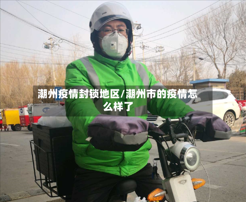 潮州疫情封锁地区/潮州市的疫情怎么样了-第3张图片