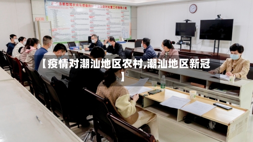 【疫情对潮汕地区农村,潮汕地区新冠】-第1张图片
