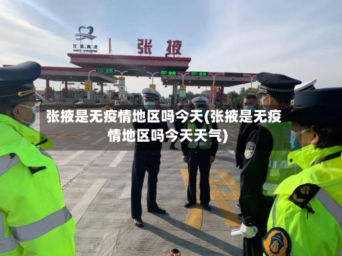 张掖是无疫情地区吗今天(张掖是无疫情地区吗今天天气)-第1张图片