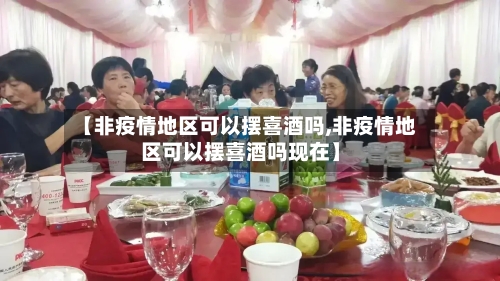 【非疫情地区可以摆喜酒吗,非疫情地区可以摆喜酒吗现在】-第1张图片