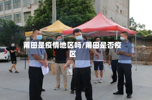 莆田是疫情地区吗/莆田是否疫区-第1张图片