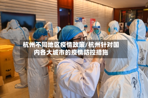 杭州不同地区疫情政策/杭州针对国内各大城市的疫情防控措施-第1张图片