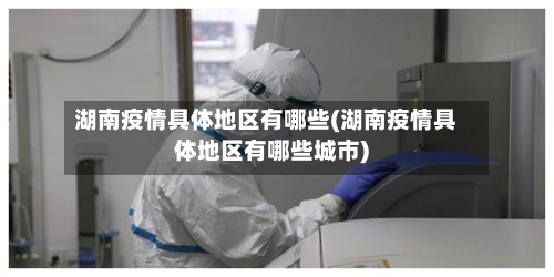湖南疫情具体地区有哪些(湖南疫情具体地区有哪些城市)-第1张图片