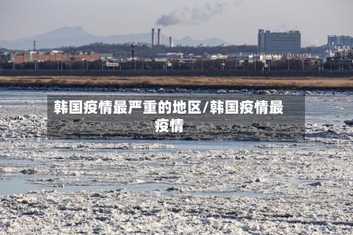 韩国疫情最严重的地区/韩国疫情最疫情-第3张图片