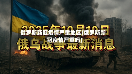 俄罗斯新冠疫情严重地区(俄罗斯新冠疫情严重吗)-第1张图片