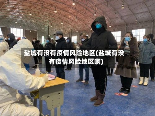 盐城有没有疫情风险地区(盐城有没有疫情风险地区啊)-第1张图片