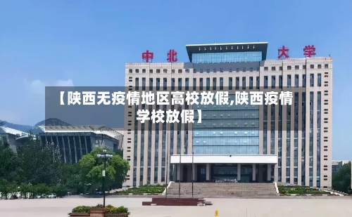 【陕西无疫情地区高校放假,陕西疫情学校放假】-第1张图片